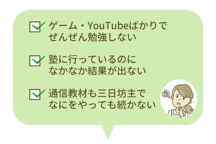 ゲーム、YouTubeばっか全然勉強しない…。塾に行っているのになかなか結果がでない。通信教材も三日坊主…なにをやっても続かない