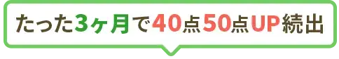 たった3ヶ月で40点50点UP続出